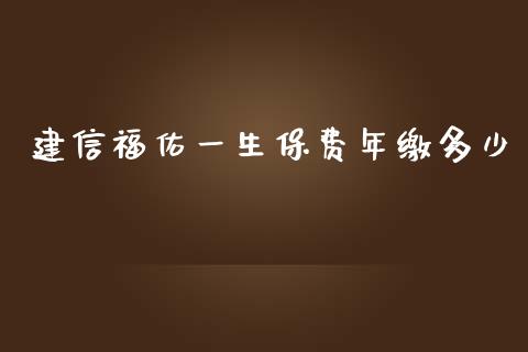 建信福佑一生保费年缴多少_https://www.ltsssb.com_国际财经_第1张
