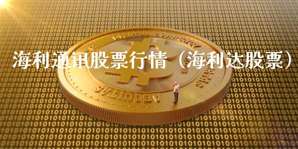 海利通讯股票行情（海利达股票）_https://www.ltsssb.com_股市分析_第1张