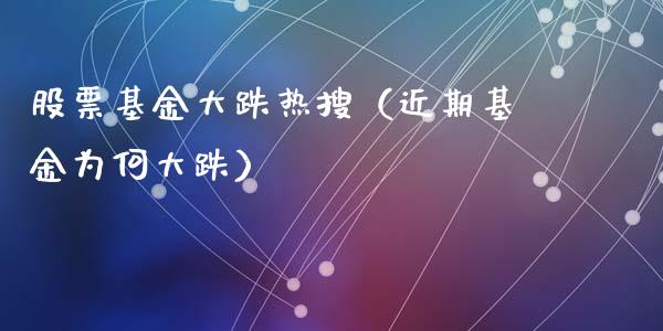股票基金大跌热搜（近期基金为何大跌）_https://www.ltsssb.com_基金频道_第1张