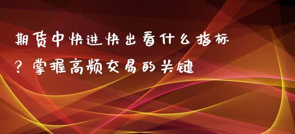 期货中快进快出看什么指标?掌握高频交易的关键_股市分析_第1张_IT财经网 期货中快进快出看什么指标?掌握高频交易的关键_https://www.ltsssb.com_股市分析_第1张