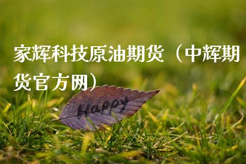 家辉科技原油期货（中辉期货官方网）_https://www.ltsssb.com_期货密码_第1张