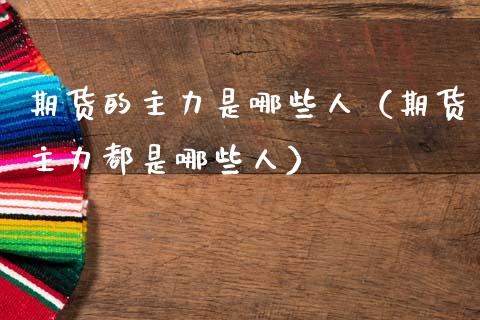 期货的主力是哪些人（期货主力都是哪些人）_https://www.ltsssb.com_期货密码_第1张