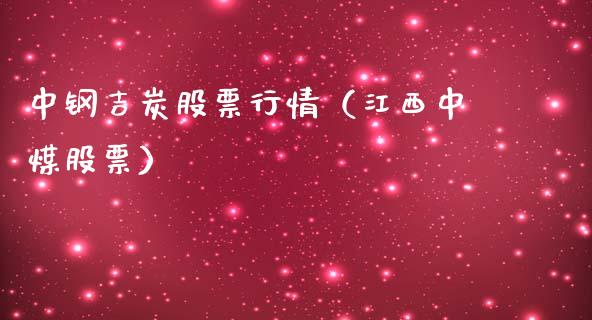 中钢吉炭股票行情（江西中煤股票）_https://www.ltsssb.com_股市分析_第1张
