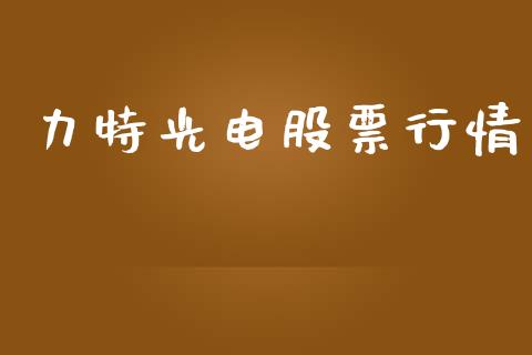 力特光电股票行情_https://www.ltsssb.com_股市分析_第1张