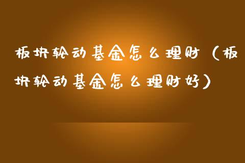 板块轮动基金怎么理财（板块轮动基金怎么理财好）_https://www.ltsssb.com_基金频道_第1张