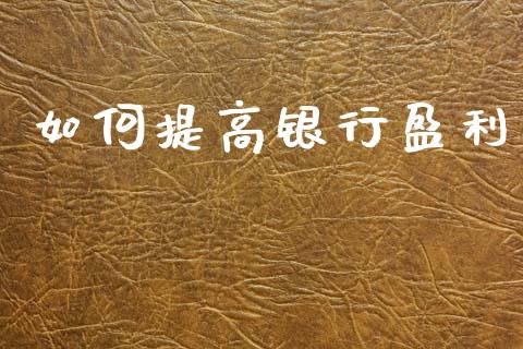 如何提高银行盈利_https://www.ltsssb.com_国际财经_第1张