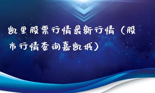 凯里股票行情最新行情（股市行情查询嘉凯城）_https://www.ltsssb.com_股市分析_第1张
