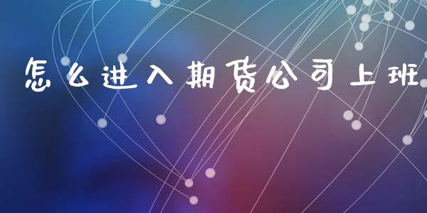 怎么进入期货公司上班_https://www.ltsssb.com_股市分析_第1张