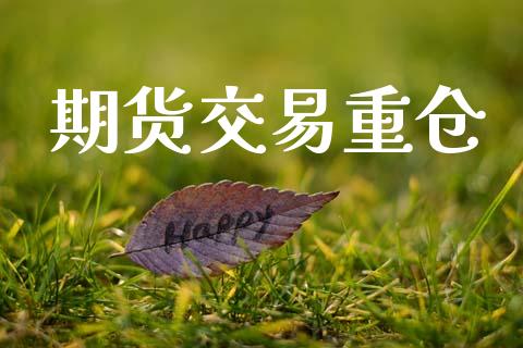 期货交易重仓_https://www.ltsssb.com_期货行情_第1张