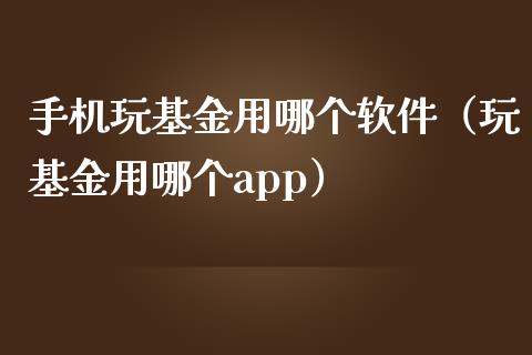 手机玩基金用哪个软件（玩基金用哪个app）_https://www.ltsssb.com_基金频道_第1张