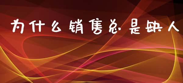 为什么销售总是缺人_https://www.ltsssb.com_基金频道_第1张