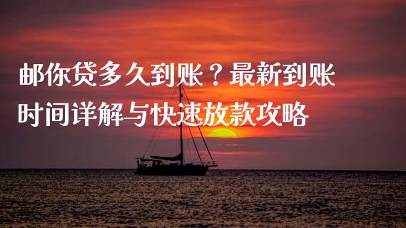 邮你贷多久到账？最新到账时间详解与快速放款攻略_https://www.ltsssb.com_期货行情_第1张