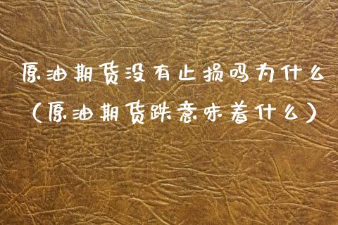 原油期货没有止损吗为什么（原油期货跌意味着什么）_https://www.ltsssb.com_期货密码_第1张