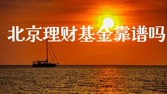 北京理财基金靠谱吗_https://www.ltsssb.com_基金频道_第1张