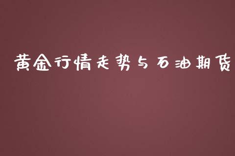 黄金行情走势与石油期货_https://www.ltsssb.com_期货密码_第1张