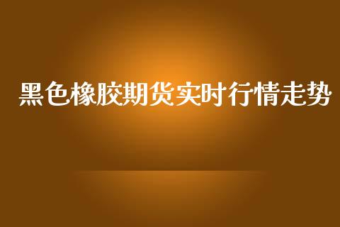 黑色橡胶期货实时行情走势_https://www.ltsssb.com_期货行情_第1张