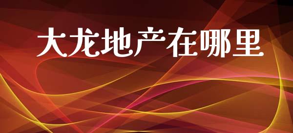 大龙地产在哪里_https://www.ltsssb.com_期货在线_第1张