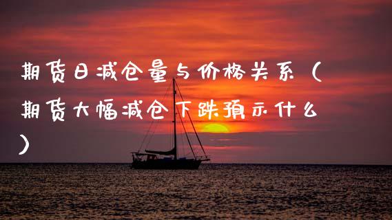 期货日减仓量与价格关系（期货大幅减仓下跌预示什么）_https://www.ltsssb.com_期货密码_第1张