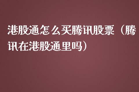 港股通怎么买腾讯股票（腾讯在港股通里吗）_https://www.ltsssb.com_股市分析_第1张