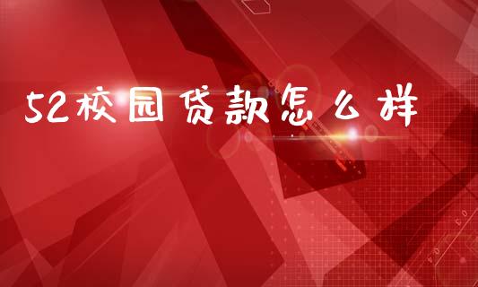 52校园贷款怎么样_https://www.ltsssb.com_基金频道_第1张