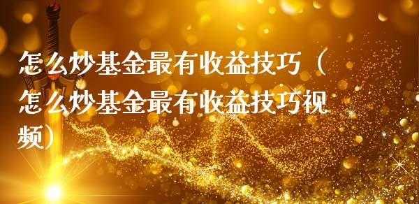 怎么炒基金最有收益技巧（怎么炒基金最有收益技巧视频）_https://www.ltsssb.com_基金频道_第1张