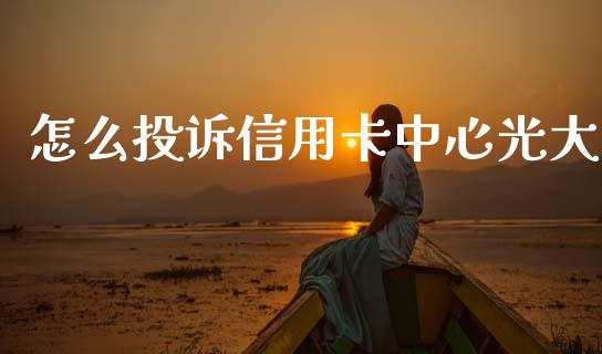 怎么投诉信用卡中心光大_https://www.ltsssb.com_新股数据_第1张
