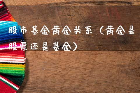 股市基金黄金关系（黄金是股票还是基金）_https://www.ltsssb.com_国际财经_第1张