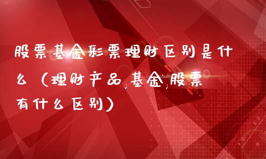 股票基金彩票理财区别是什么（理财产品,基金,股票有什么区别）_https://www.ltsssb.com_基金频道_第1张