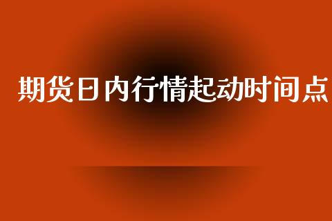 期货日内行情起动时间点_https://www.ltsssb.com_期货在线_第1张