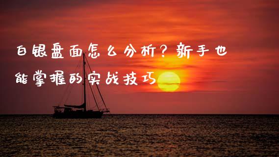 白银盘面怎么分析？新手也能掌握的实战技巧_https://www.ltsssb.com_期货在线_第1张