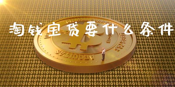 淘钱宝贷要什么条件_https://www.ltsssb.com_期货在线_第1张