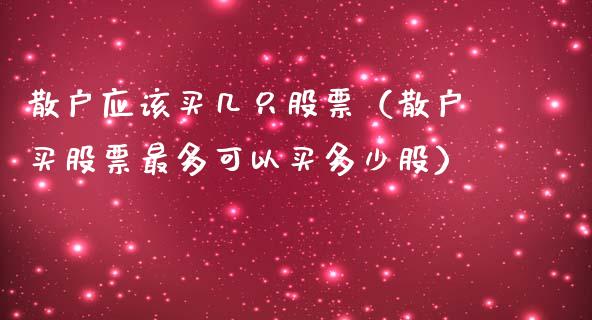 散户应该买几只股票（散户买股票最多可以买多少股）_https://www.ltsssb.com_新股数据_第1张