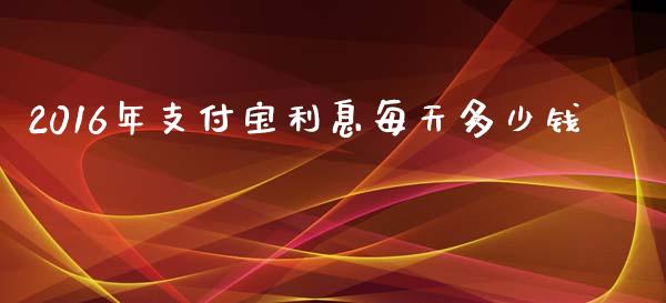2016年支付宝利息每天多少钱_https://www.ltsssb.com_国际财经_第1张
