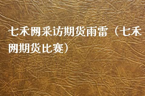 七禾网采访期货雨雷（七禾网期货比赛）_https://www.ltsssb.com_期货密码_第1张