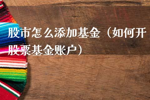 股市怎么添加基金（如何开股票基金账户）_https://www.ltsssb.com_基金频道_第1张