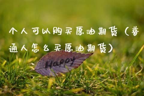 个人可以购买原油期货（普通人怎么买原油期货）_https://www.ltsssb.com_期货密码_第1张