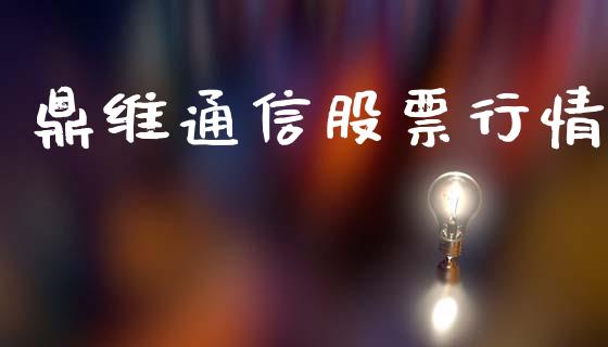 鼎维通信股票行情_https://www.ltsssb.com_股市分析_第1张