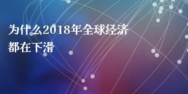 为什么2018年全球经济都在下滑_https://www.ltsssb.com_股市分析_第1张