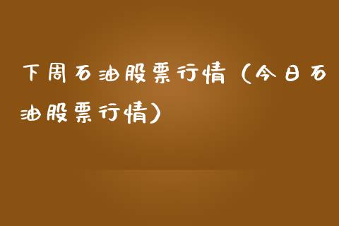 下周石油股票行情（今日石油股票行情）_https://www.ltsssb.com_股市分析_第1张