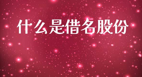 什么是借名股份_https://www.ltsssb.com_国际财经_第1张