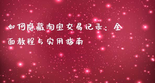 如何隐藏淘宝交易记录：全面教程与实用指南_https://www.ltsssb.com_股票理论_第1张