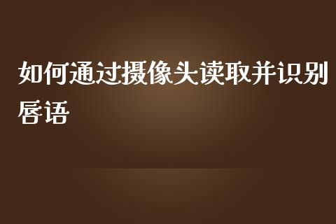 如何通过摄像头读取并识别唇语_https://www.ltsssb.com_新股数据_第1张