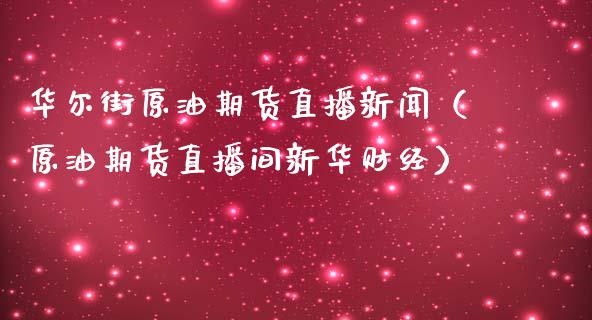 华尔街原油期货直播新闻（原油期货直播间新华财经）_https://www.ltsssb.com_期货密码_第1张