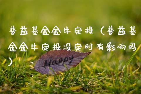 普益基金金牛定投（普益基金金牛定投没定时有影响吗）_https://www.ltsssb.com_基金频道_第1张