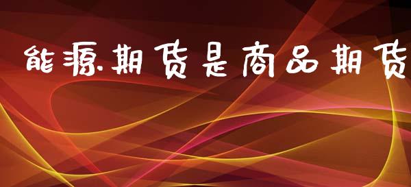 能源期货是商品期货_https://www.ltsssb.com_股票理论_第1张