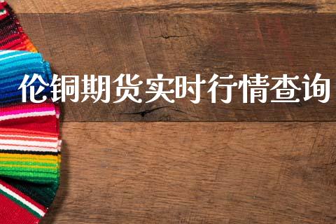 伦铜期货实时行情查询_https://www.ltsssb.com_期货密码_第1张