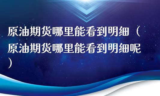 原油期货哪里能看到明细（原油期货哪里能看到明细呢）_https://www.ltsssb.com_期货行情_第1张