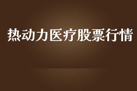 热动力医疗股票行情_https://www.ltsssb.com_股市分析_第1张