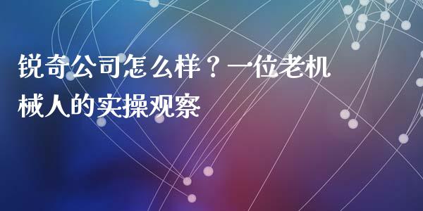 锐奇公司怎么样？一位老机械人的实操观察_https://www.ltsssb.com_基金频道_第1张