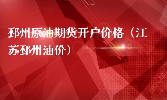 邳州原油期货开户价格（江苏邳州油价）_https://www.ltsssb.com_期货密码_第1张
